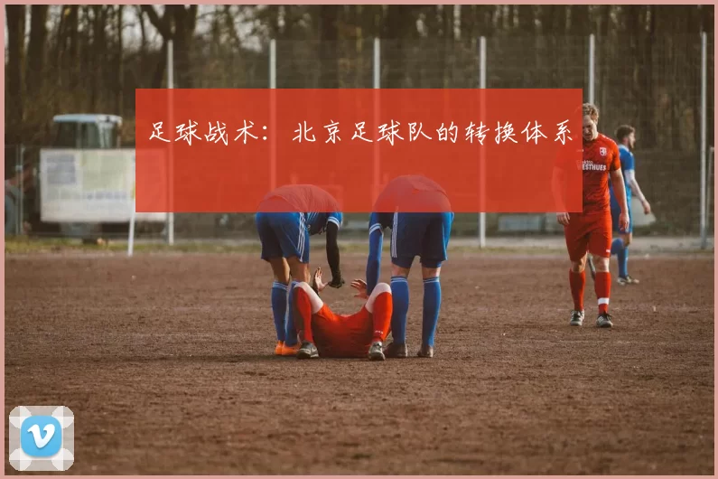 足球战术：北京足球队的转换体系