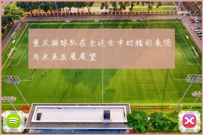 重庆排球队在全运会中的精彩表现与未来发展展望