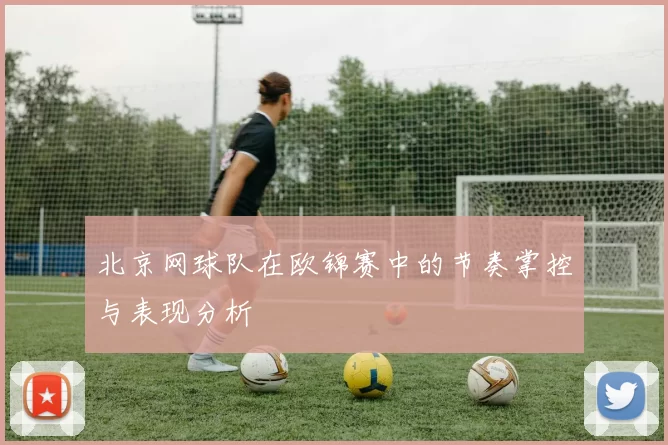 北京网球队在欧锦赛中的节奏掌控与表现分析