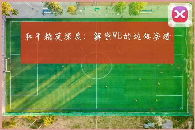 和平精英深度：解密WE的边路渗透