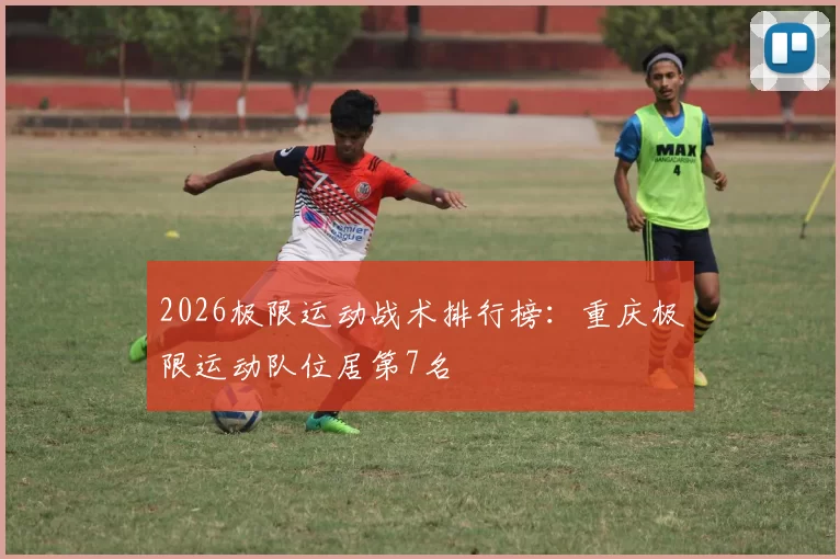 2026极限运动战术排行榜：重庆极限运动队位居第7名