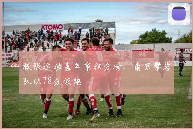 极限运动嘉年华积分榜：南京攀岩队以78分领跑