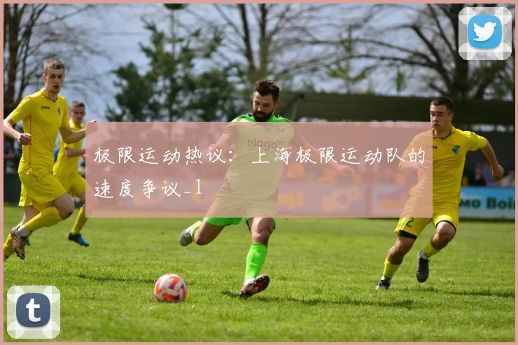 极限运动热议：上海极限运动队的速度争议_1