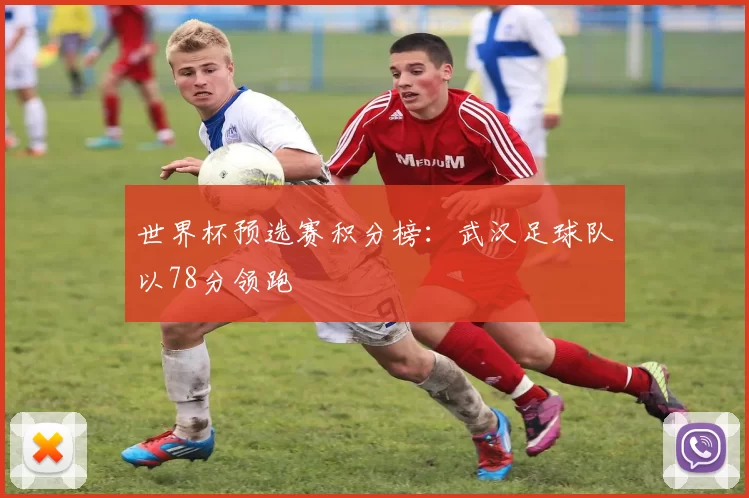世界杯预选赛积分榜：武汉足球队以78分领跑
