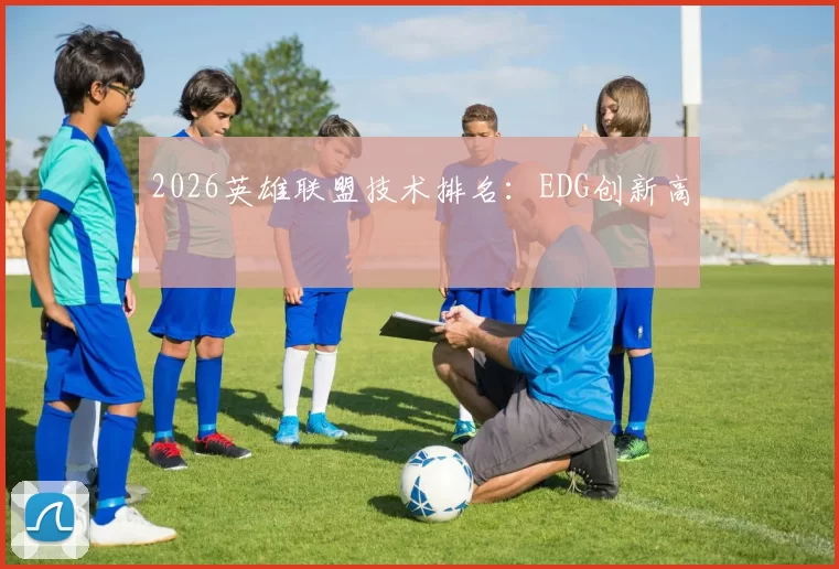 2026英雄联盟技术排名：EDG创新高
